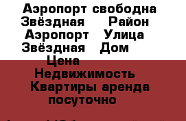 Аэропорт свободна Звёздная 2 › Район ­ Аэропорт › Улица ­ Звёздная › Дом ­ 2 › Цена ­ 3 000 -  Недвижимость » Квартиры аренда посуточно   